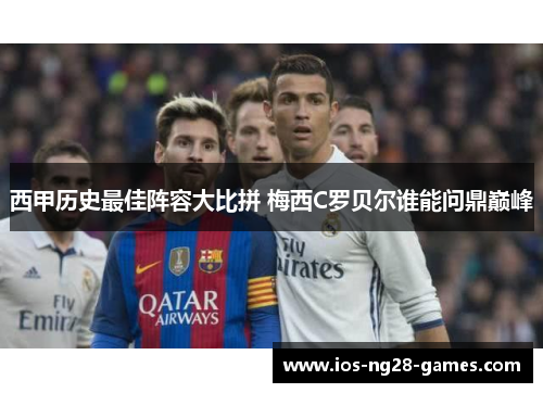 西甲历史最佳阵容大比拼 梅西C罗贝尔谁能问鼎巅峰