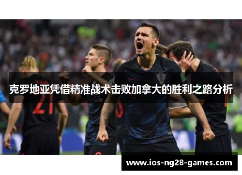 克罗地亚凭借精准战术击败加拿大的胜利之路分析