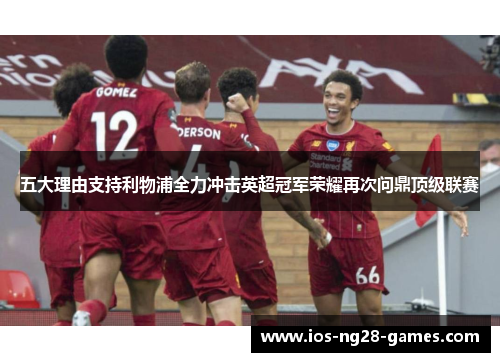 五大理由支持利物浦全力冲击英超冠军荣耀再次问鼎顶级联赛