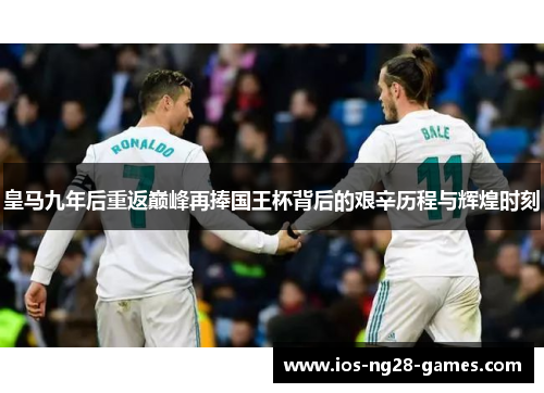 皇马九年后重返巅峰再捧国王杯背后的艰辛历程与辉煌时刻