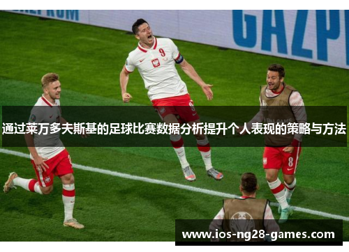 通过莱万多夫斯基的足球比赛数据分析提升个人表现的策略与方法