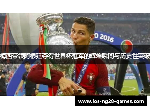 梅西带领阿根廷夺得世界杯冠军的辉煌瞬间与历史性突破