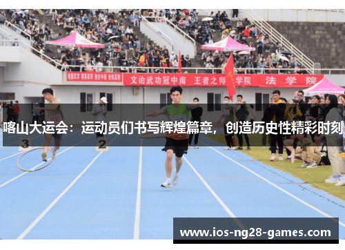 喀山大运会：运动员们书写辉煌篇章，创造历史性精彩时刻