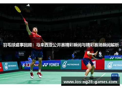 羽毛球盛事回顾：马来西亚公开赛精彩瞬间与精彩赛场瞬间解析