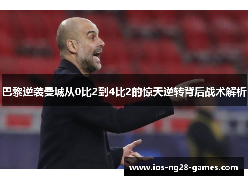 巴黎逆袭曼城从0比2到4比2的惊天逆转背后战术解析