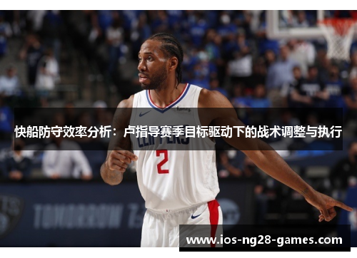 快船防守效率分析：卢指导赛季目标驱动下的战术调整与执行