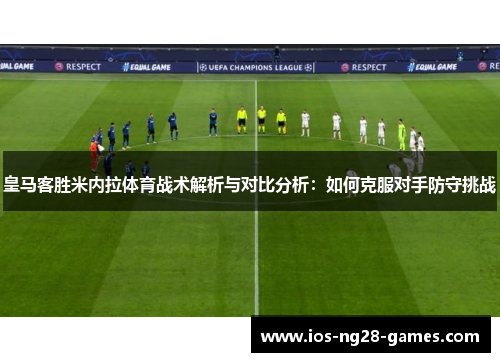 皇马客胜米内拉体育战术解析与对比分析：如何克服对手防守挑战