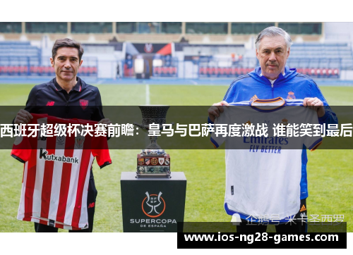 西班牙超级杯决赛前瞻：皇马与巴萨再度激战 谁能笑到最后