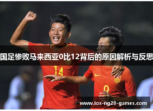 国足惨败马来西亚0比12背后的原因解析与反思