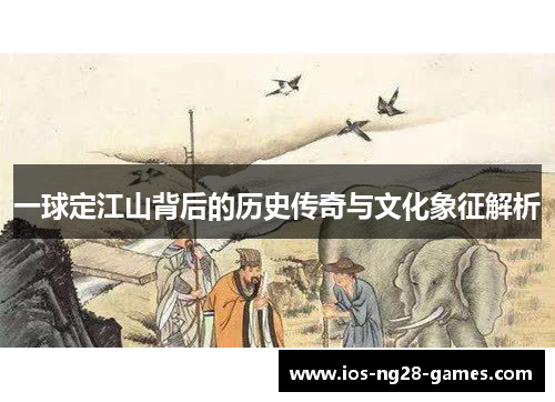 一球定江山背后的历史传奇与文化象征解析
