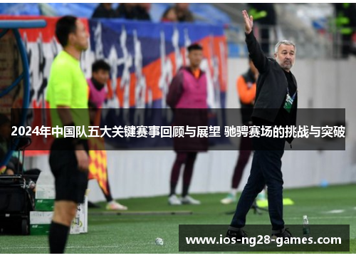 2024年中国队五大关键赛事回顾与展望 驰骋赛场的挑战与突破