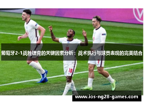 葡萄牙2-1战胜捷克的关键因素分析:战术执行与球员表现的完美结合 葡萄牙2-1战胜捷克的关键因素分析:战术执行与球员表现的完美结合
