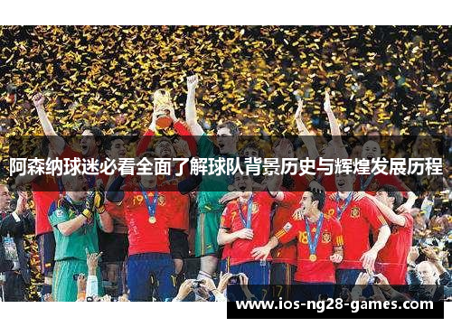 阿森纳球迷必看全面了解球队背景历史与辉煌发展历程