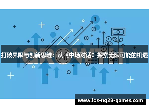 打破界限与创新思维:从《中场对话》探索无限可能的机遇 打破界限与创新思维:从《中场对话》探索无限可能的机遇