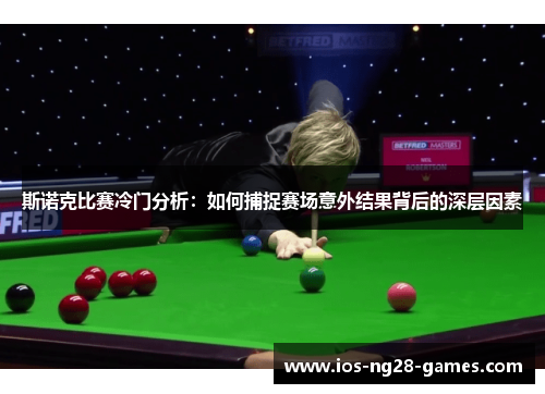 斯诺克比赛冷门分析：如何捕捉赛场意外结果背后的深层因素