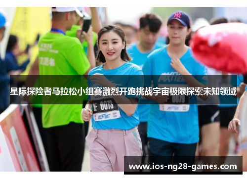 星际探险者马拉松小组赛激烈开跑挑战宇宙极限探索未知领域