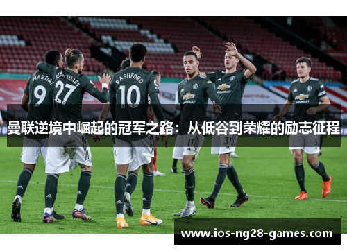 曼联逆境中崛起的冠军之路:从低谷到荣耀的励志征程 曼联逆境中崛起的冠军之路:从低谷到荣耀的励志征程
