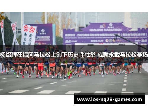 杨绍辉在福冈马拉松上创下历史性壮举 成就永载马拉松赛场