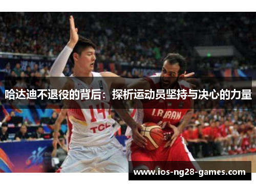 哈达迪不退役的背后：探析运动员坚持与决心的力量