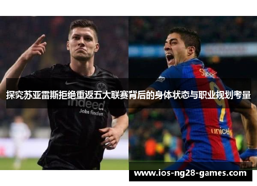 探究苏亚雷斯拒绝重返五大联赛背后的身体状态与职业规划考量