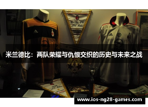 米兰德比:两队荣耀与仇恨交织的历史与未来之战 米兰德比:两队荣耀与仇恨交织的历史与未来之战