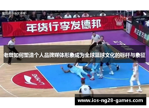 老詹如何塑造个人品牌媒体形象成为全球篮球文化的标杆与象征