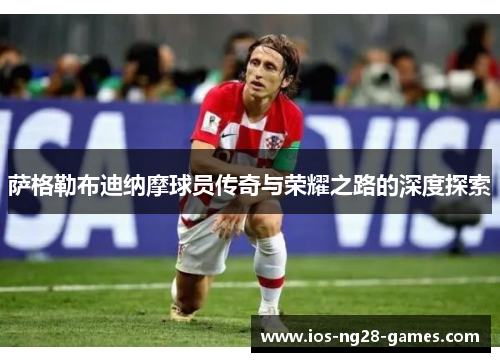 萨格勒布迪纳摩球员传奇与荣耀之路的深度探索 萨格勒布迪纳摩球员传奇与荣耀之路的深度探索