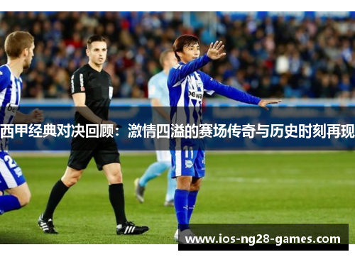 西甲经典对决回顾:激情四溢的赛场传奇与历史时刻再现 西甲经典对决回顾:激情四溢的赛场传奇与历史时刻再现