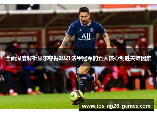 全面深度解析里尔夺得2021法甲冠军的五大核心制胜关键因素 全面深度解析里尔夺得2021法甲冠军的五大核心制胜关键因素