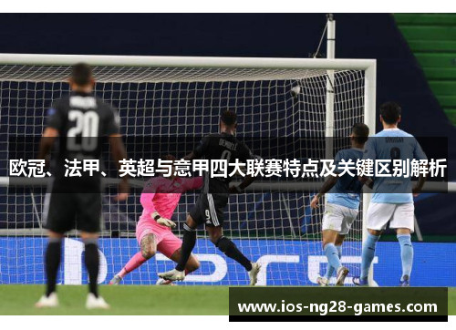 欧冠、法甲、英超与意甲四大联赛特点及关键区别解析 欧冠、法甲、英超与意甲四大联赛特点及关键区别解析