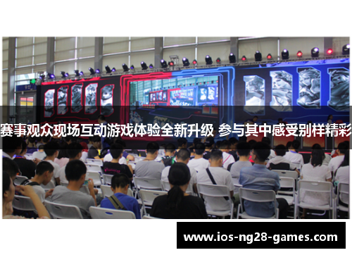 赛事观众现场互动游戏体验全新升级 参与其中感受别样精彩 赛事观众现场互动游戏体验全新升级 参与其中感受别样精彩