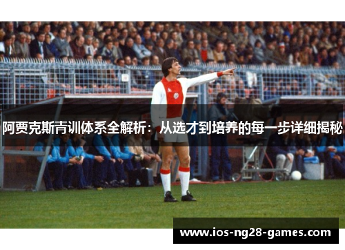 阿贾克斯青训体系全解析：从选才到培养的每一步详细揭秘