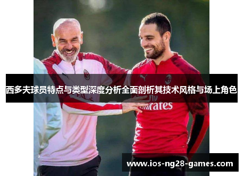 西多夫球员特点与类型深度分析全面剖析其技术风格与场上角色 西多夫球员特点与类型深度分析全面剖析其技术风格与场上角色