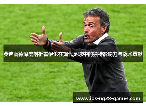费迪南德深度剖析霍伊伦在现代足球中的独特影响力与战术贡献